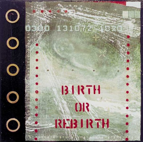 Fotograf: Henrik Lundøe
Værk  titel: Birth or Rebirth 
Værk  type: Maleri 
Materiale: Acryl, collage og objekter 
Størrelse: 41 x 41 cm 
Færdiggjort: 2000 